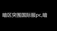 暗区突围国际服pc,暗区突围国际服官网链接是什么